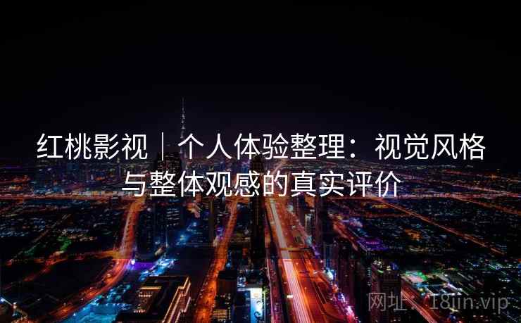 红桃影视|个人体验整理:视觉风格与整体观感的真实评价