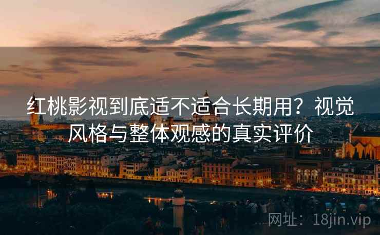 红桃影视到底适不适合长期用?视觉风格与整体观感的真实评价