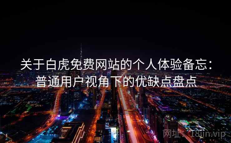 关于白虎免费网站的个人体验备忘：普通用户视角下的优缺点盘点  第2张