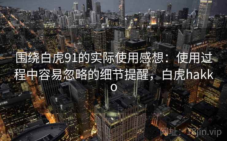 围绕白虎91的实际使用感想：使用过程中容易忽略的细节提醒，白虎hakko