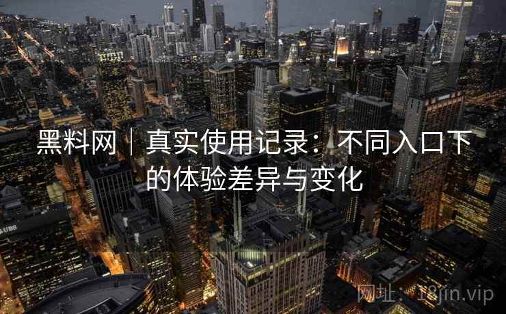 黑料网｜真实使用记录：不同入口下的体验差异与变化