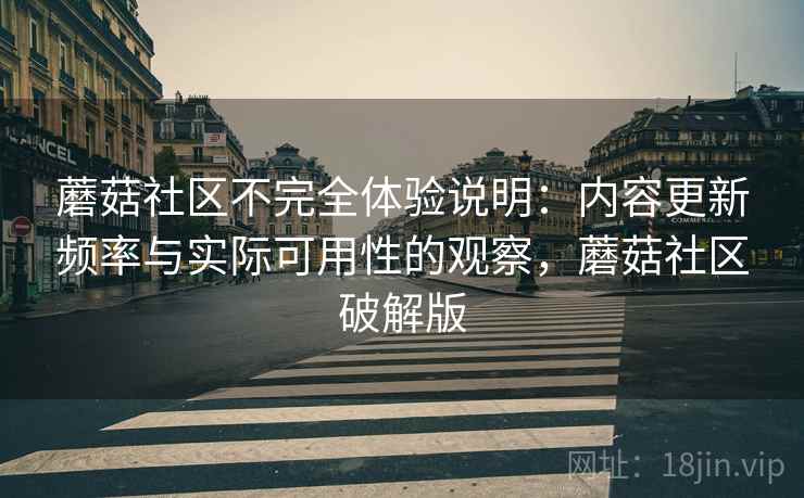 蘑菇社区不完全体验说明：内容更新频率与实际可用性的观察，蘑菇社区破解版  第2张