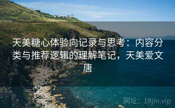 天美糖心体验向记录与思考:内容分类与推荐逻辑的理解笔记,天美爱文唐