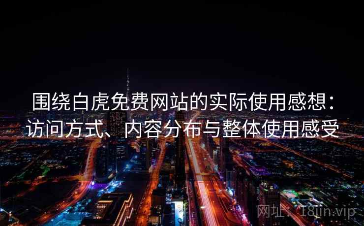 围绕白虎免费网站的实际使用感想:访问方式、内容分布与整体使用感受 第1张 围绕白虎免费网站的实际使用感想:访问方式、内容分布与整体使用感受 第1张
