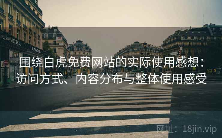 围绕白虎免费网站的实际使用感想:访问方式、内容分布与整体使用感受 第2张 围绕白虎免费网站的实际使用感想:访问方式、内容分布与整体使用感受 第2张