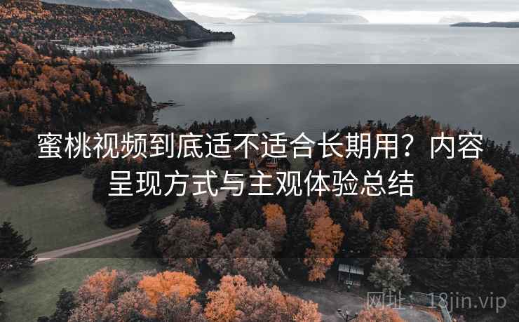 蜜桃视频到底适不适合长期用?内容呈现方式与主观体验总结 第1张 蜜桃视频到底适不适合长期用?内容呈现方式与主观体验总结 第1张