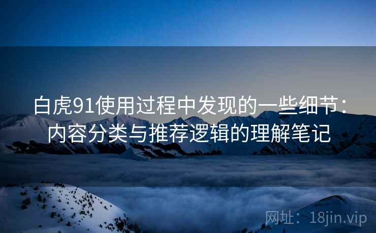 白虎91使用过程中发现的一些细节：内容分类与推荐逻辑的理解笔记