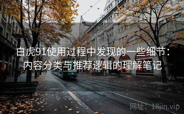 白虎91使用过程中发现的一些细节：内容分类与推荐逻辑的理解笔记