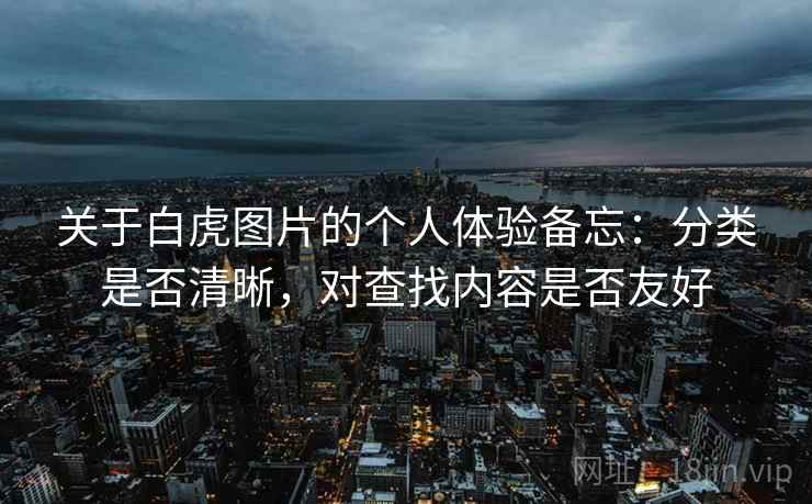 关于白虎图片的个人体验备忘：分类是否清晰，对查找内容是否友好