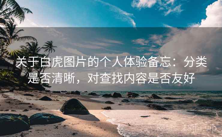 关于白虎图片的个人体验备忘：分类是否清晰，对查找内容是否友好