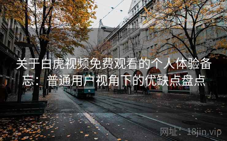 关于白虎视频免费观看的个人体验备忘：普通用户视角下的优缺点盘点