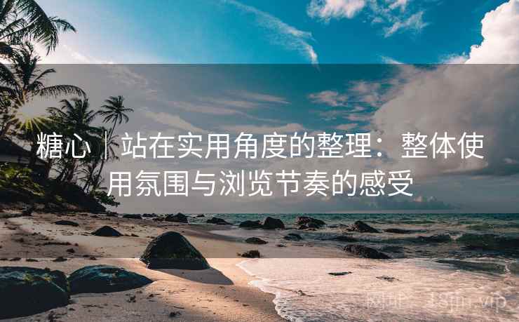 糖心|站在实用角度的整理:整体使用氛围与浏览节奏的感受