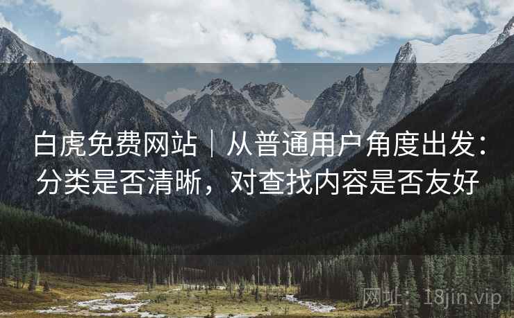 白虎免费网站|从普通用户角度出发:分类是否清晰,对查找内容是否友好