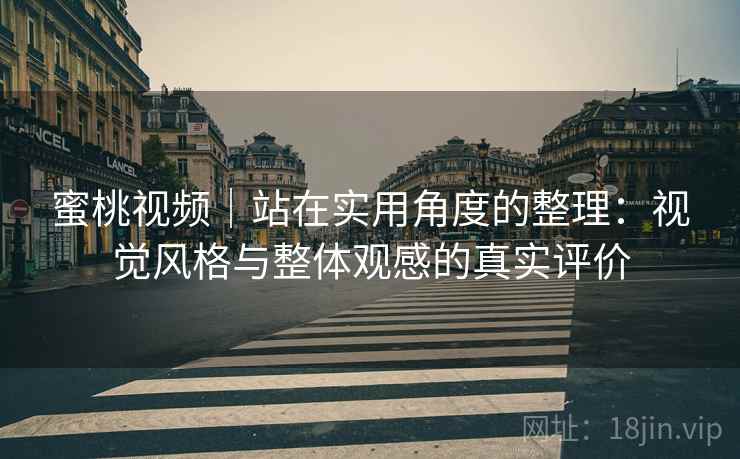 蜜桃视频｜站在实用角度的整理：视觉风格与整体观感的真实评价