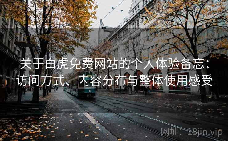 关于白虎免费网站的个人体验备忘：访问方式、内容分布与整体使用感受