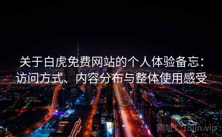 关于白虎免费网站的个人体验备忘：访问方式、内容分布与整体使用感受